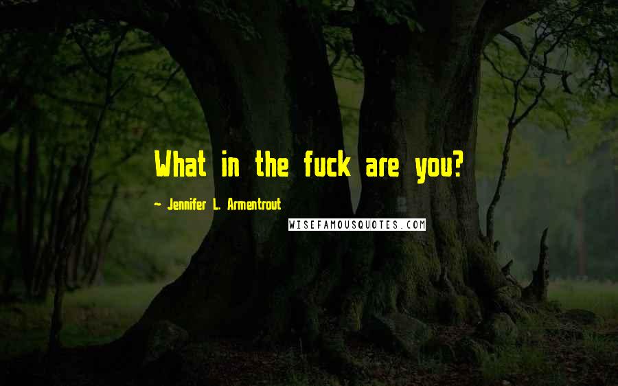 Jennifer L. Armentrout Quotes: What in the fuck are you?