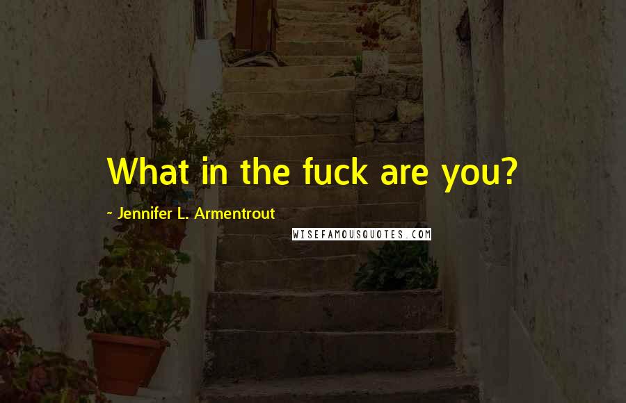 Jennifer L. Armentrout Quotes: What in the fuck are you?