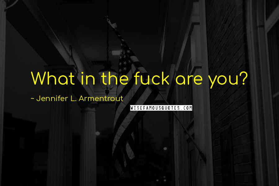 Jennifer L. Armentrout Quotes: What in the fuck are you?