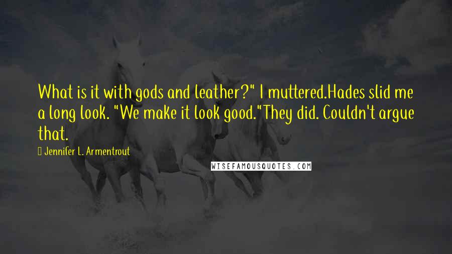Jennifer L. Armentrout Quotes: What is it with gods and leather?" I muttered.Hades slid me a long look. "We make it look good."They did. Couldn't argue that.