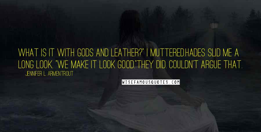 Jennifer L. Armentrout Quotes: What is it with gods and leather?" I muttered.Hades slid me a long look. "We make it look good."They did. Couldn't argue that.