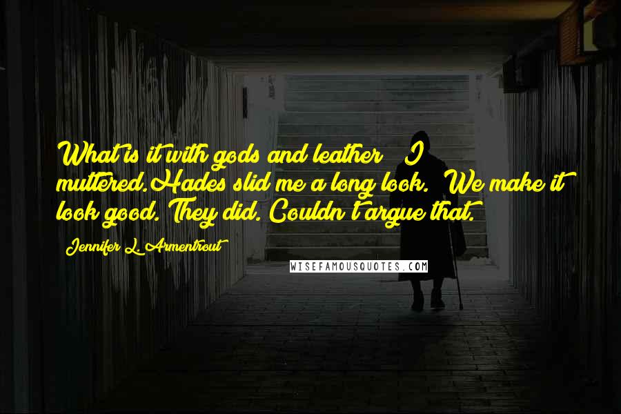 Jennifer L. Armentrout Quotes: What is it with gods and leather?" I muttered.Hades slid me a long look. "We make it look good."They did. Couldn't argue that.