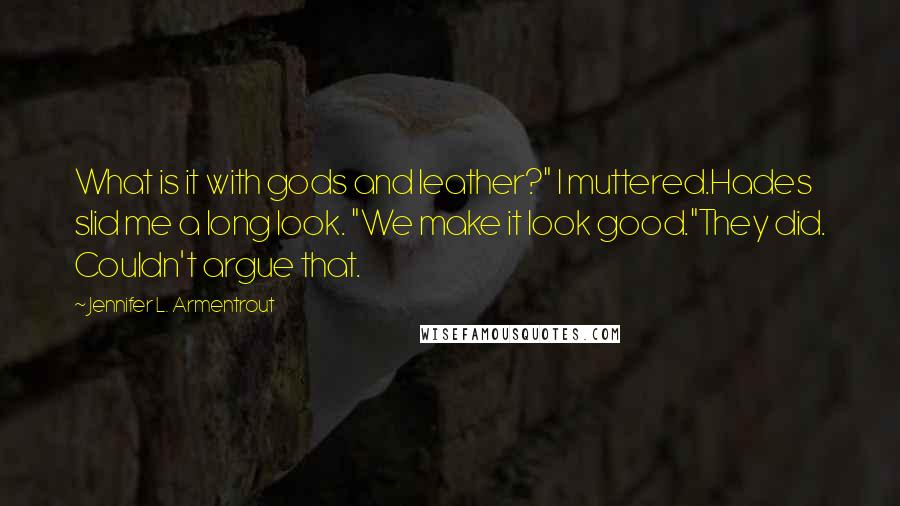 Jennifer L. Armentrout Quotes: What is it with gods and leather?" I muttered.Hades slid me a long look. "We make it look good."They did. Couldn't argue that.