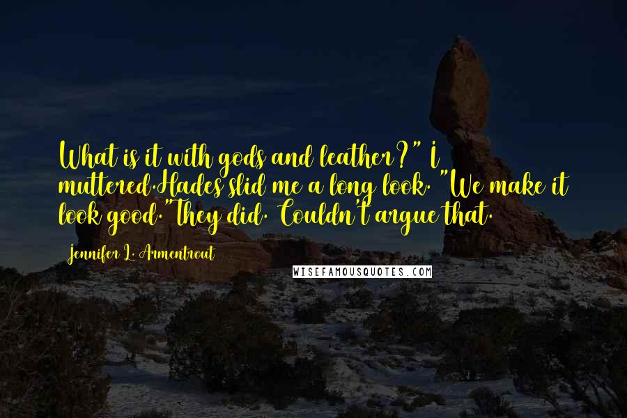 Jennifer L. Armentrout Quotes: What is it with gods and leather?" I muttered.Hades slid me a long look. "We make it look good."They did. Couldn't argue that.