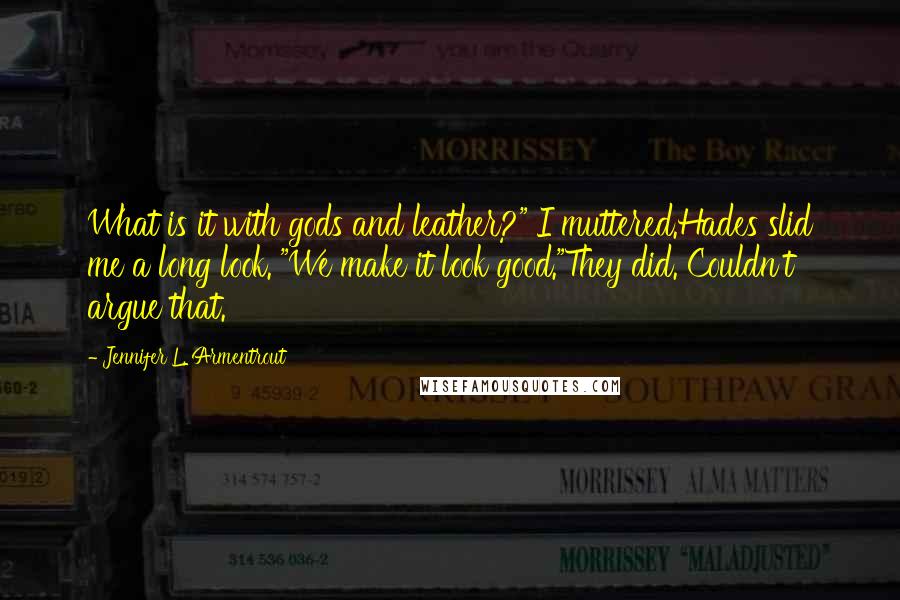 Jennifer L. Armentrout Quotes: What is it with gods and leather?" I muttered.Hades slid me a long look. "We make it look good."They did. Couldn't argue that.