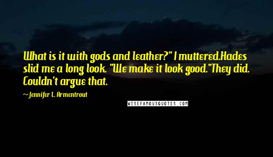 Jennifer L. Armentrout Quotes: What is it with gods and leather?" I muttered.Hades slid me a long look. "We make it look good."They did. Couldn't argue that.