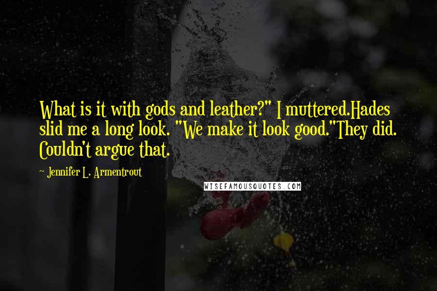 Jennifer L. Armentrout Quotes: What is it with gods and leather?" I muttered.Hades slid me a long look. "We make it look good."They did. Couldn't argue that.