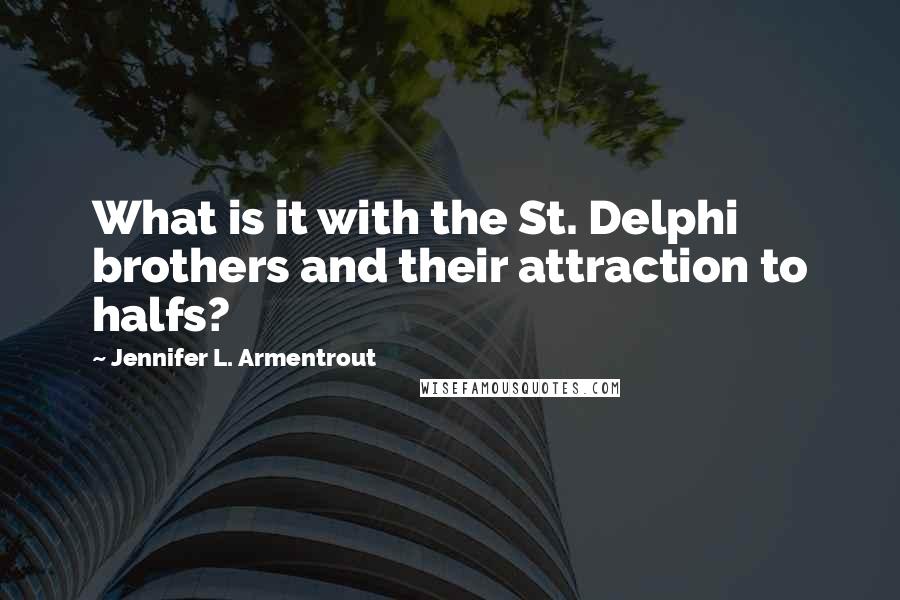 Jennifer L. Armentrout Quotes: What is it with the St. Delphi brothers and their attraction to halfs?
