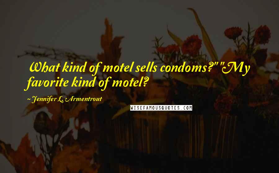 Jennifer L. Armentrout Quotes: What kind of motel sells condoms?" "My favorite kind of motel?