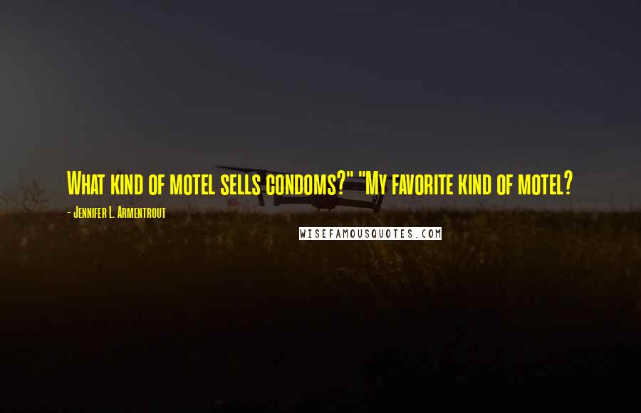 Jennifer L. Armentrout Quotes: What kind of motel sells condoms?" "My favorite kind of motel?