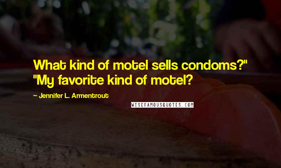 Jennifer L. Armentrout Quotes: What kind of motel sells condoms?" "My favorite kind of motel?