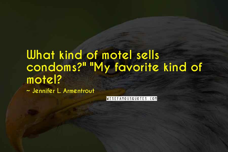 Jennifer L. Armentrout Quotes: What kind of motel sells condoms?" "My favorite kind of motel?