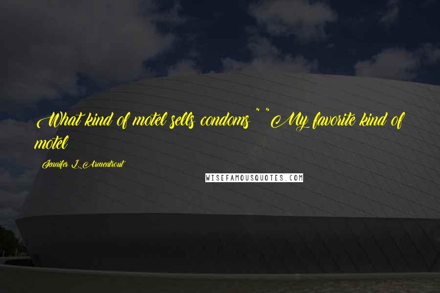Jennifer L. Armentrout Quotes: What kind of motel sells condoms?" "My favorite kind of motel?
