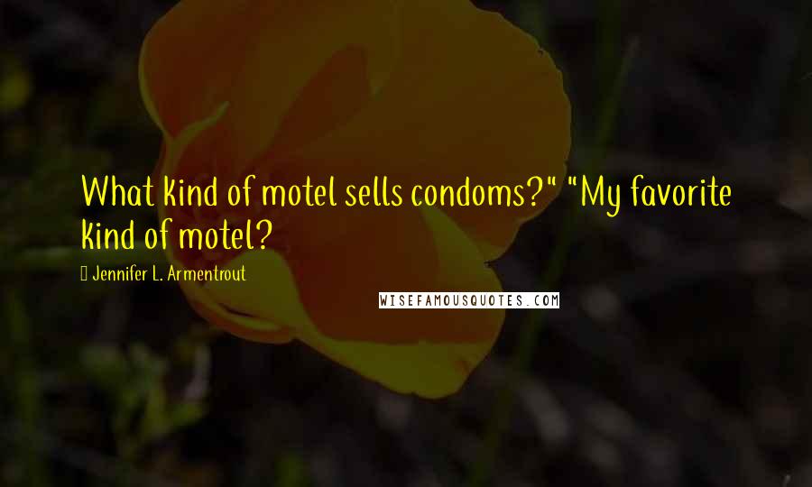 Jennifer L. Armentrout Quotes: What kind of motel sells condoms?" "My favorite kind of motel?