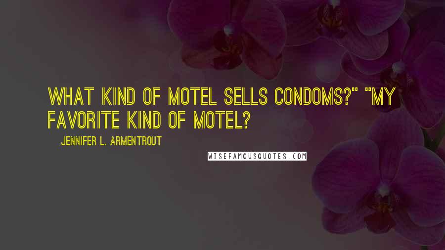Jennifer L. Armentrout Quotes: What kind of motel sells condoms?" "My favorite kind of motel?