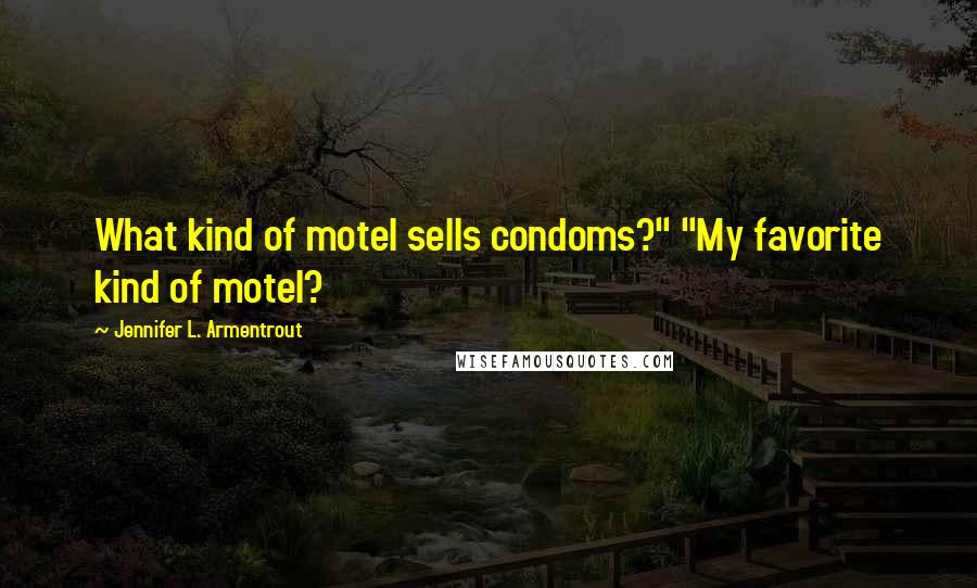 Jennifer L. Armentrout Quotes: What kind of motel sells condoms?" "My favorite kind of motel?