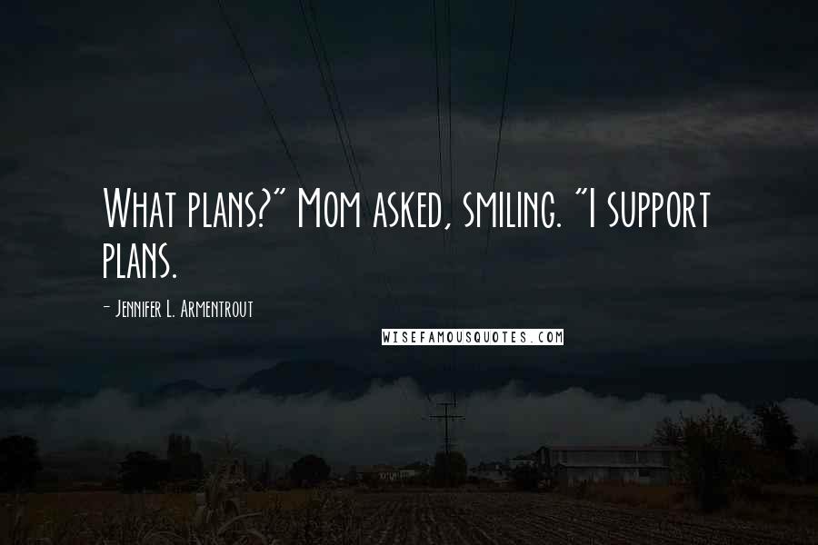 Jennifer L. Armentrout Quotes: What plans?" Mom asked, smiling. "I support plans.