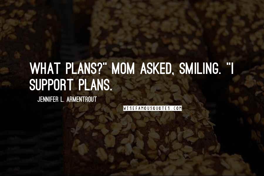 Jennifer L. Armentrout Quotes: What plans?" Mom asked, smiling. "I support plans.