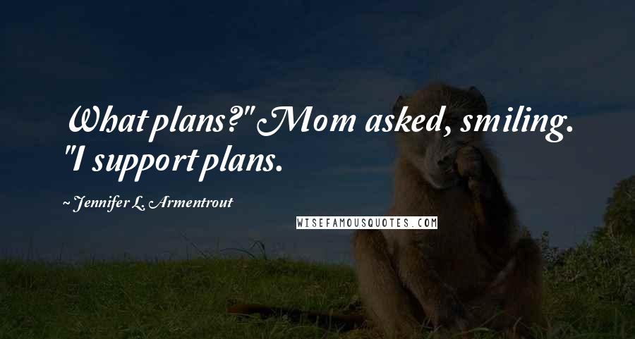 Jennifer L. Armentrout Quotes: What plans?" Mom asked, smiling. "I support plans.