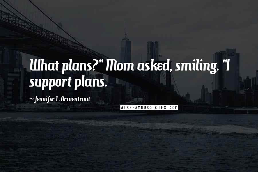 Jennifer L. Armentrout Quotes: What plans?" Mom asked, smiling. "I support plans.