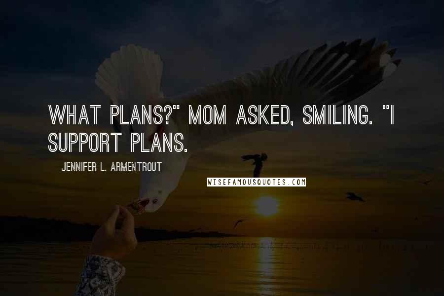 Jennifer L. Armentrout Quotes: What plans?" Mom asked, smiling. "I support plans.