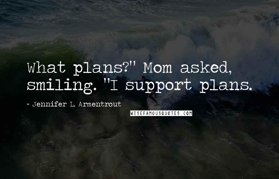Jennifer L. Armentrout Quotes: What plans?" Mom asked, smiling. "I support plans.