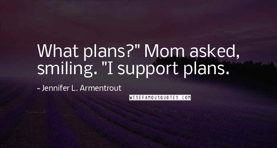 Jennifer L. Armentrout Quotes: What plans?" Mom asked, smiling. "I support plans.