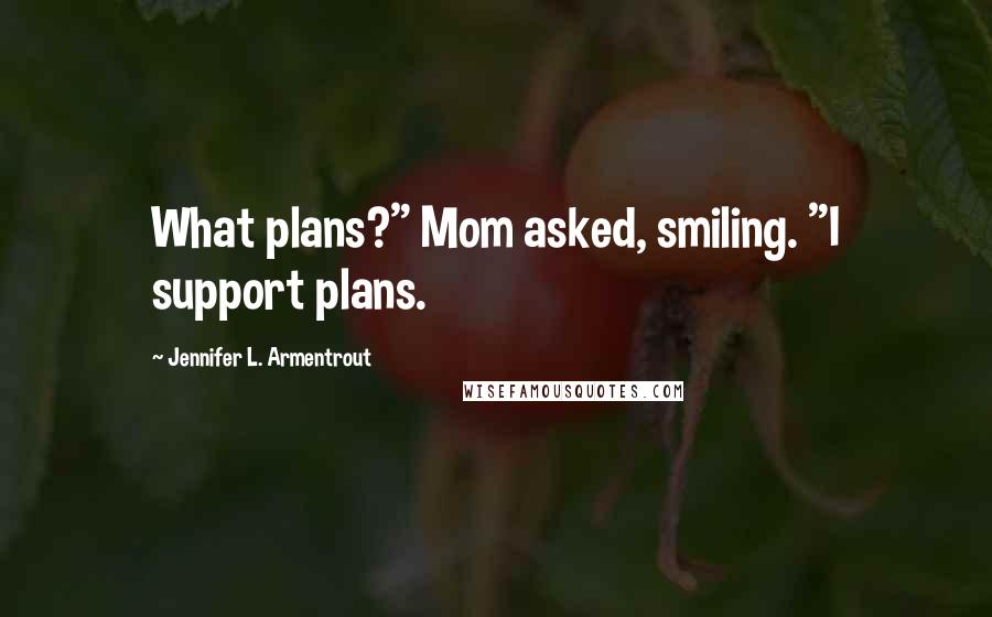 Jennifer L. Armentrout Quotes: What plans?" Mom asked, smiling. "I support plans.