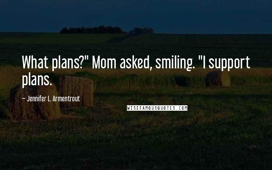 Jennifer L. Armentrout Quotes: What plans?" Mom asked, smiling. "I support plans.