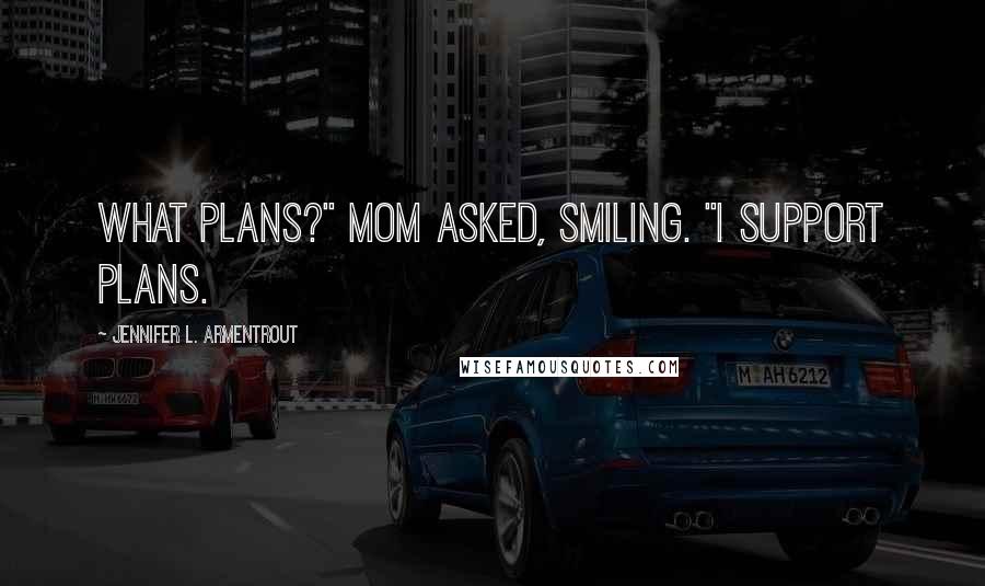 Jennifer L. Armentrout Quotes: What plans?" Mom asked, smiling. "I support plans.