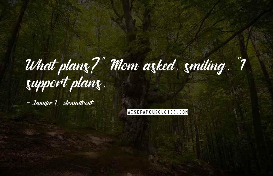 Jennifer L. Armentrout Quotes: What plans?" Mom asked, smiling. "I support plans.