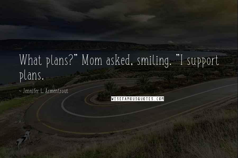Jennifer L. Armentrout Quotes: What plans?" Mom asked, smiling. "I support plans.