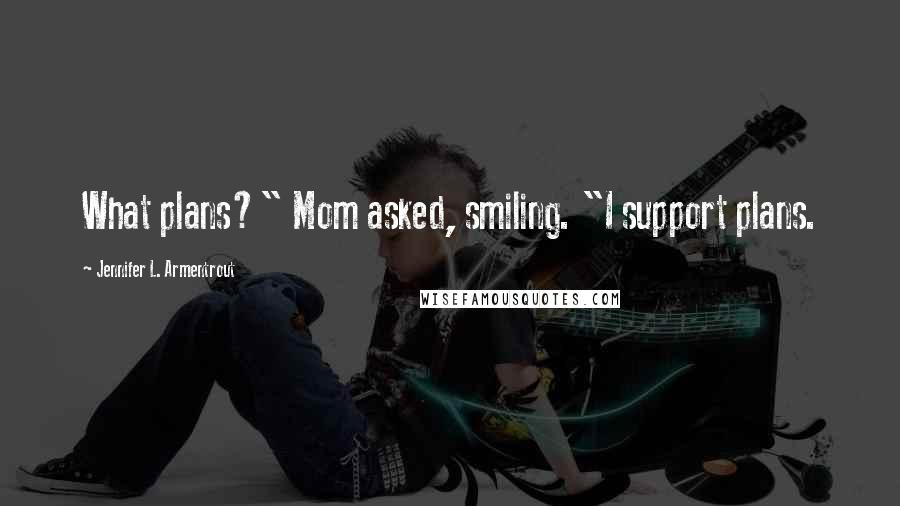 Jennifer L. Armentrout Quotes: What plans?" Mom asked, smiling. "I support plans.