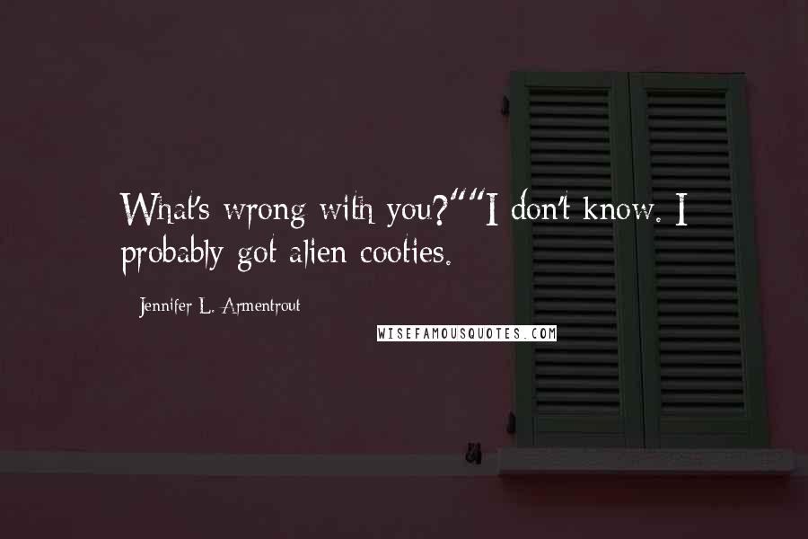 Jennifer L. Armentrout Quotes: What's wrong with you?""I don't know. I probably got alien cooties.