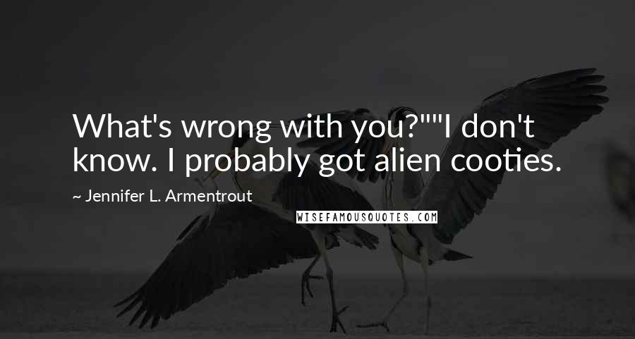 Jennifer L. Armentrout Quotes: What's wrong with you?""I don't know. I probably got alien cooties.