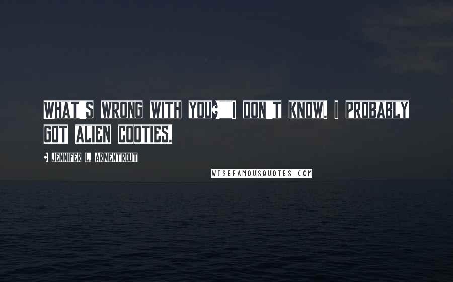 Jennifer L. Armentrout Quotes: What's wrong with you?""I don't know. I probably got alien cooties.