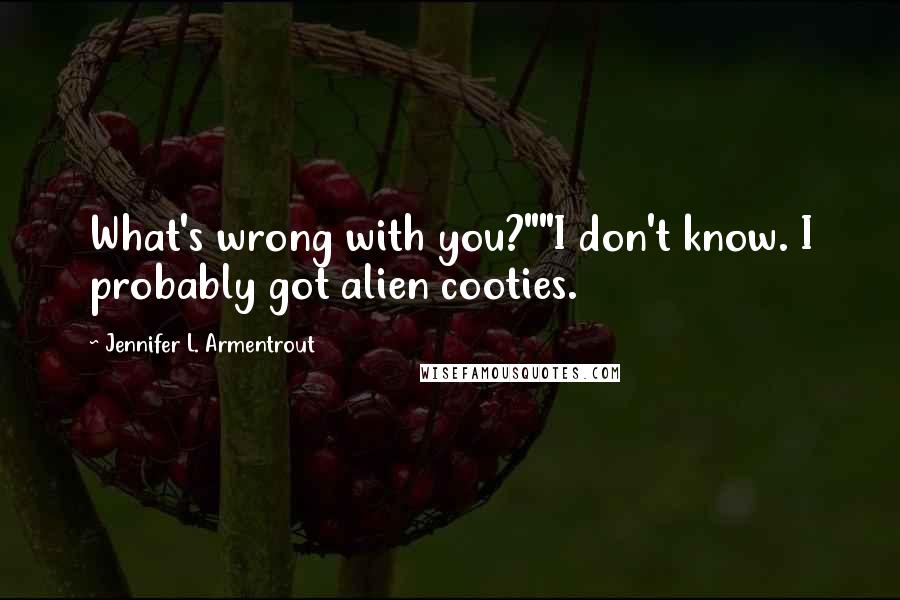 Jennifer L. Armentrout Quotes: What's wrong with you?""I don't know. I probably got alien cooties.