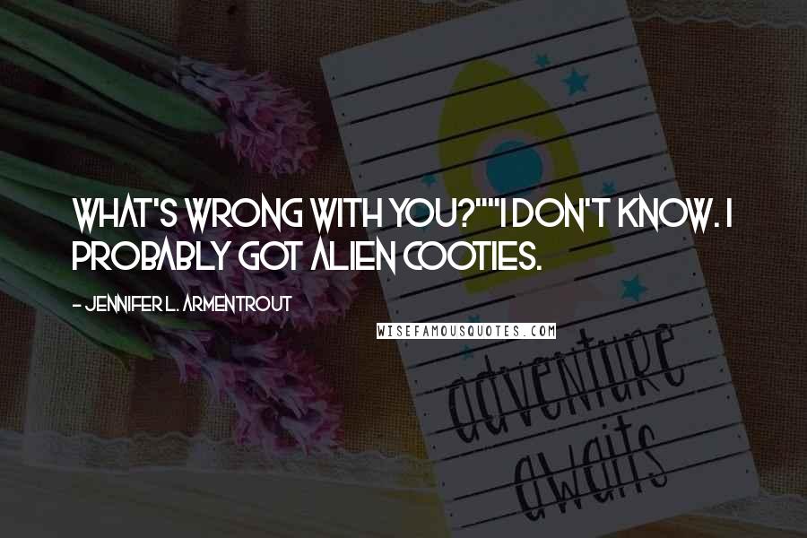 Jennifer L. Armentrout Quotes: What's wrong with you?""I don't know. I probably got alien cooties.