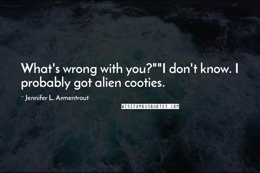 Jennifer L. Armentrout Quotes: What's wrong with you?""I don't know. I probably got alien cooties.