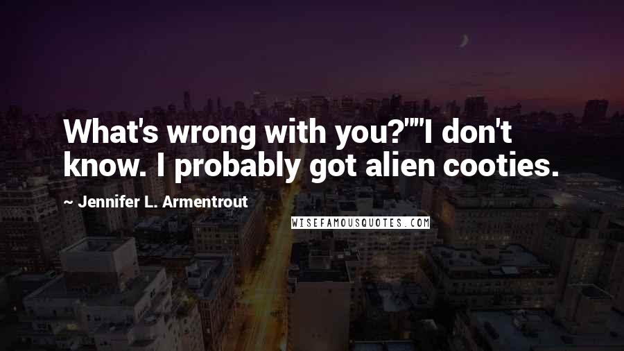 Jennifer L. Armentrout Quotes: What's wrong with you?""I don't know. I probably got alien cooties.