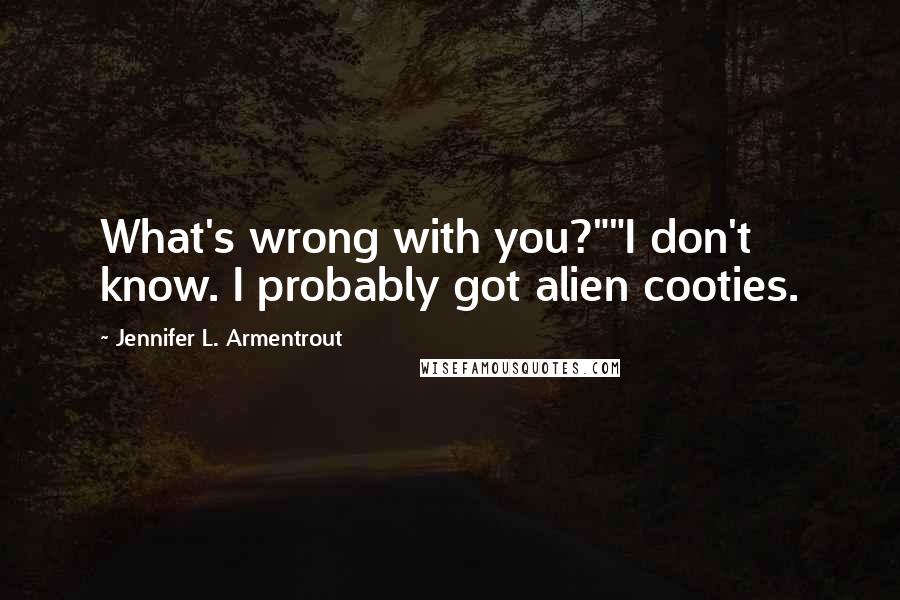 Jennifer L. Armentrout Quotes: What's wrong with you?""I don't know. I probably got alien cooties.