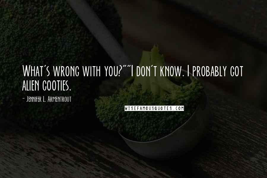 Jennifer L. Armentrout Quotes: What's wrong with you?""I don't know. I probably got alien cooties.