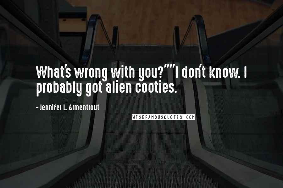 Jennifer L. Armentrout Quotes: What's wrong with you?""I don't know. I probably got alien cooties.