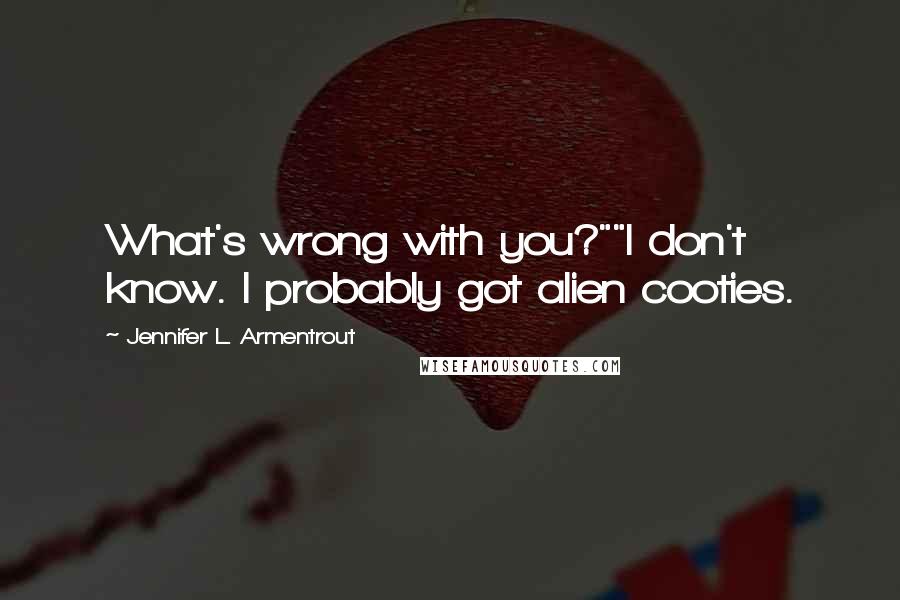 Jennifer L. Armentrout Quotes: What's wrong with you?""I don't know. I probably got alien cooties.
