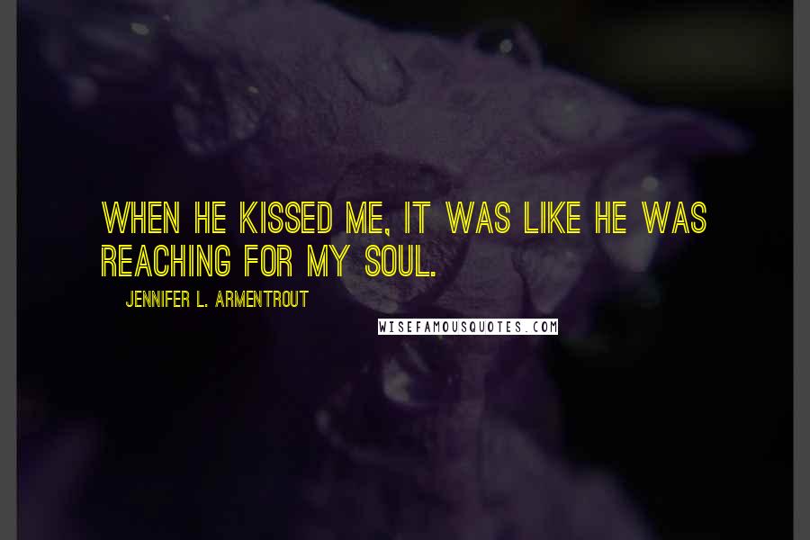 Jennifer L. Armentrout Quotes: When he kissed me, it was like he was reaching for my soul.