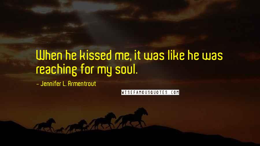 Jennifer L. Armentrout Quotes: When he kissed me, it was like he was reaching for my soul.