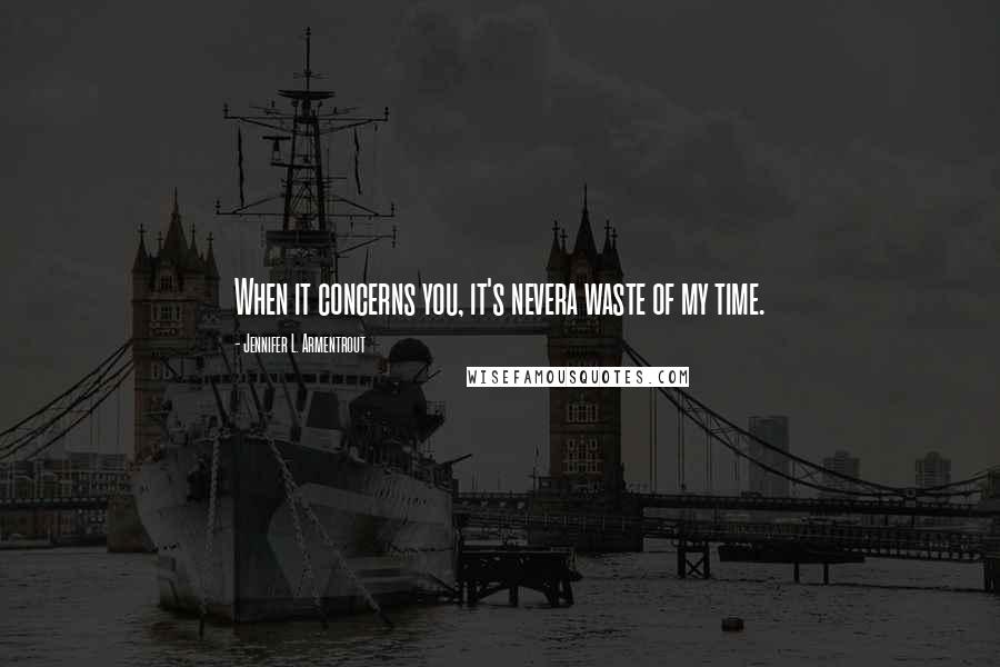 Jennifer L. Armentrout Quotes: When it concerns you, it's nevera waste of my time.