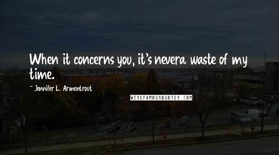 Jennifer L. Armentrout Quotes: When it concerns you, it's nevera waste of my time.