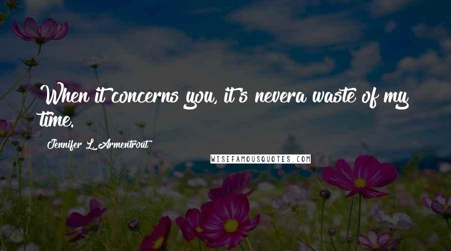 Jennifer L. Armentrout Quotes: When it concerns you, it's nevera waste of my time.