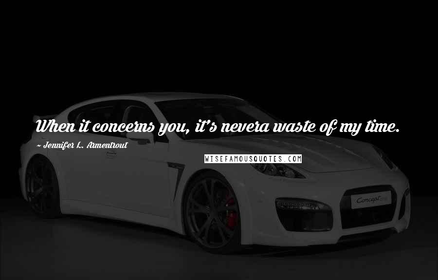 Jennifer L. Armentrout Quotes: When it concerns you, it's nevera waste of my time.